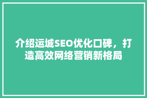 介绍运城SEO优化口碑，打造高效网络营销新格局