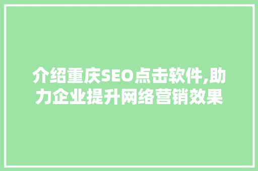 介绍重庆SEO点击软件,助力企业提升网络营销效果