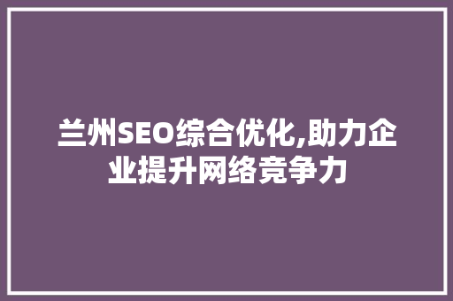 兰州SEO综合优化,助力企业提升网络竞争力