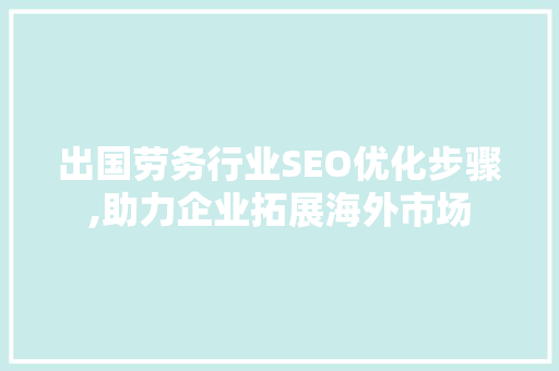 出国劳务行业SEO优化步骤,助力企业拓展海外市场