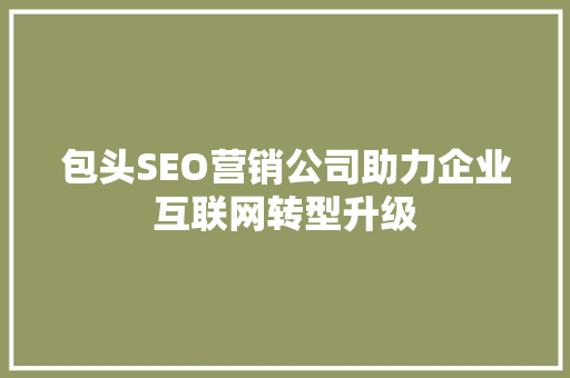 包头SEO营销公司助力企业互联网转型升级