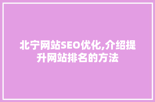 北宁网站SEO优化,介绍提升网站排名的方法