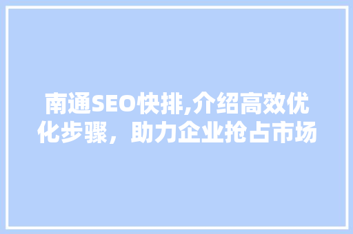 南通SEO快排,介绍高效优化步骤，助力企业抢占市场先机