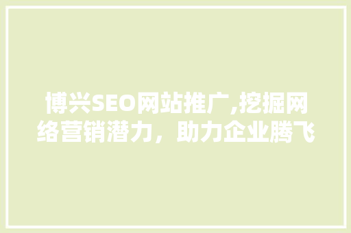 博兴SEO网站推广,挖掘网络营销潜力，助力企业腾飞