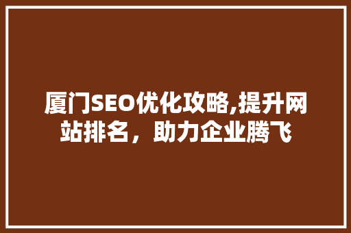 厦门SEO优化攻略,提升网站排名，助力企业腾飞