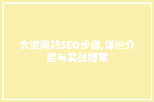 大型网站SEO步骤,详细介绍与实战指南