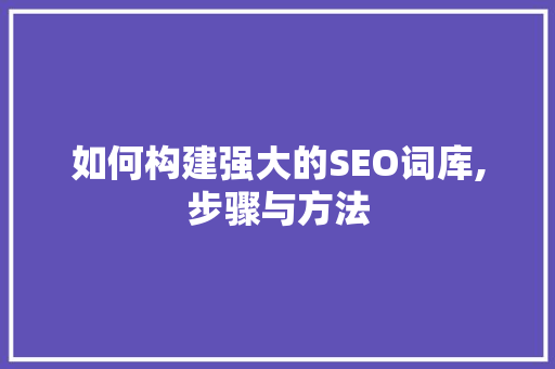 如何构建强大的SEO词库,步骤与方法