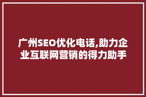 广州SEO优化电话,助力企业互联网营销的得力助手