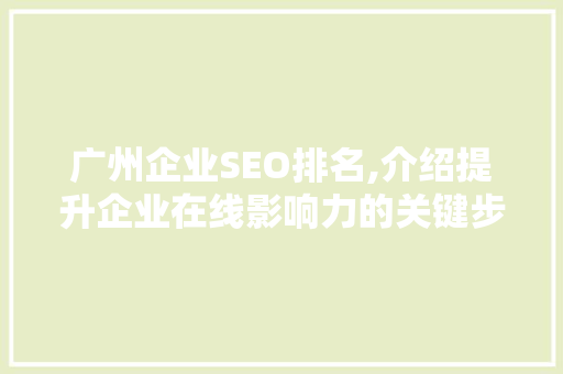 广州企业SEO排名,介绍提升企业在线影响力的关键步骤