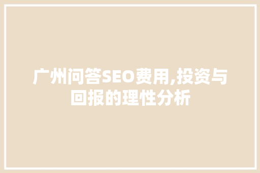 广州问答SEO费用,投资与回报的理性分析