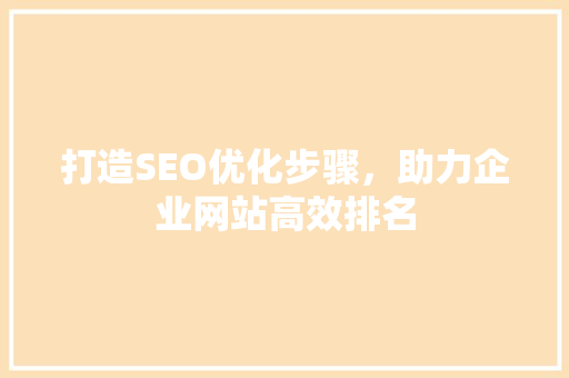 打造SEO优化步骤，助力企业网站高效排名