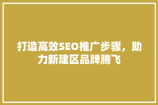 打造高效SEO推广步骤，助力新建区品牌腾飞