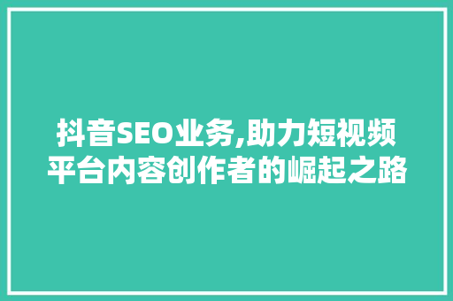 抖音SEO业务,助力短视频平台内容创作者的崛起之路