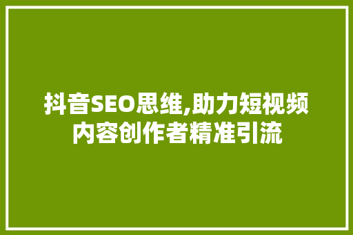 抖音SEO思维,助力短视频内容创作者精准引流