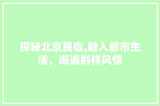探秘北京民宿,融入都市生活，邂逅别样风情