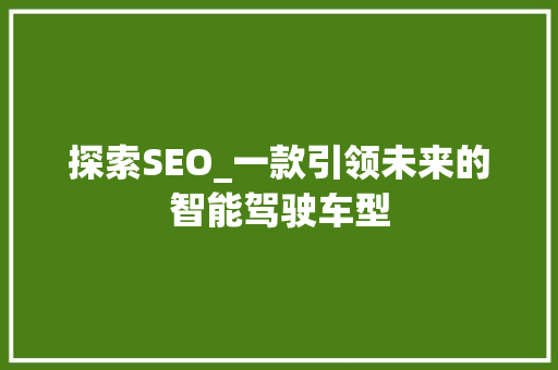 探索SEO_一款引领未来的智能驾驶车型