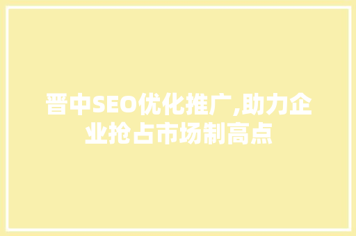 晋中SEO优化推广,助力企业抢占市场制高点