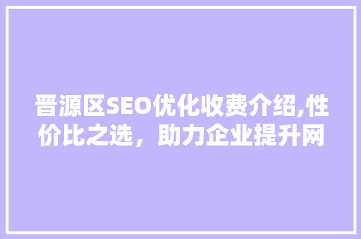 晋源区SEO优化收费介绍,性价比之选，助力企业提升网络竞争力
