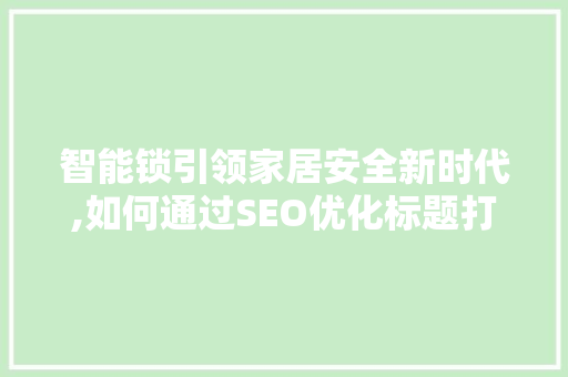 智能锁引领家居安全新时代,如何通过SEO优化标题打造爆款新品