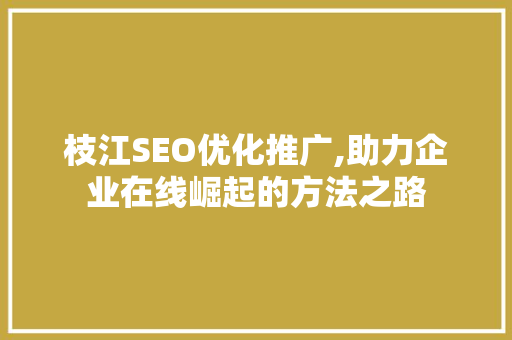 枝江SEO优化推广,助力企业在线崛起的方法之路