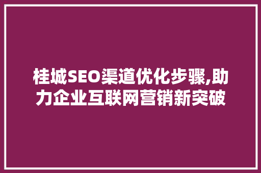 桂城SEO渠道优化步骤,助力企业互联网营销新突破