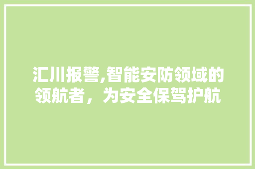汇川报警,智能安防领域的领航者，为安全保驾护航