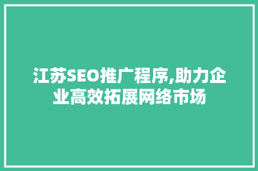 江苏SEO推广程序,助力企业高效拓展网络市场
