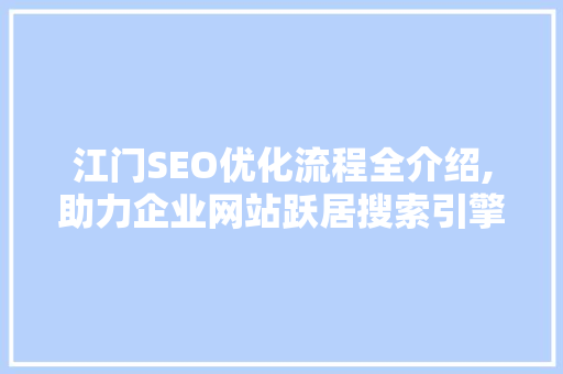 江门SEO优化流程全介绍,助力企业网站跃居搜索引擎前列
