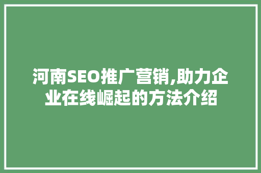 河南SEO推广营销,助力企业在线崛起的方法介绍