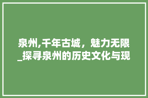 泉州,千年古城，魅力无限_探寻泉州的历史文化与现代发展