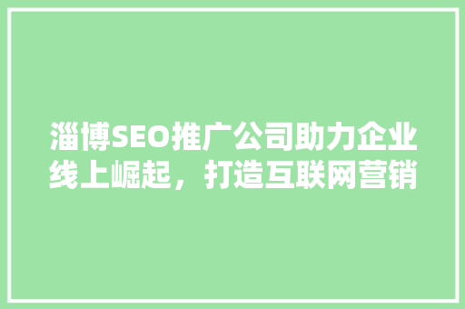 淄博SEO推广公司助力企业线上崛起，打造互联网营销新格局