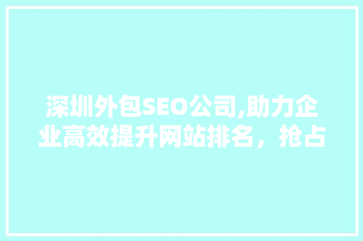 深圳外包SEO公司,助力企业高效提升网站排名，抢占市场先机
