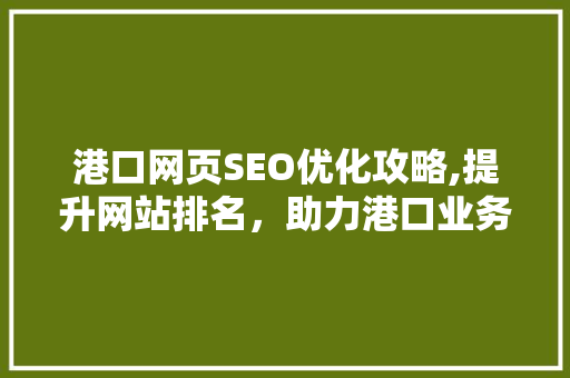 港口网页SEO优化攻略,提升网站排名，助力港口业务腾飞