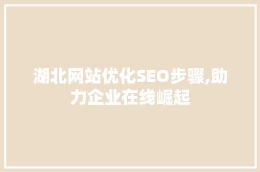 湖北网站优化SEO步骤,助力企业在线崛起