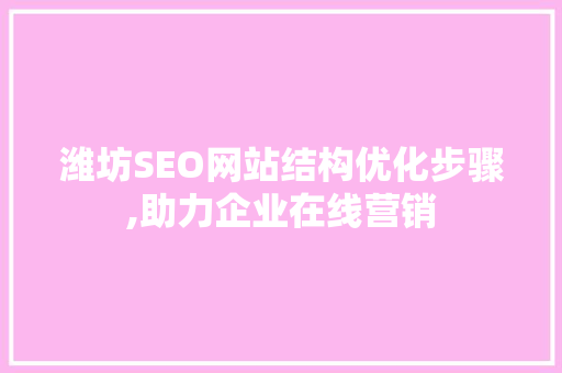 潍坊SEO网站结构优化步骤,助力企业在线营销