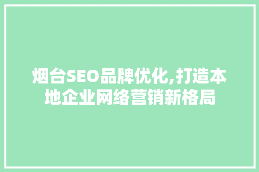 烟台SEO品牌优化,打造本地企业网络营销新格局
