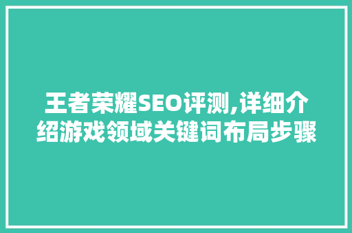 王者荣耀SEO评测,详细介绍游戏领域关键词布局步骤