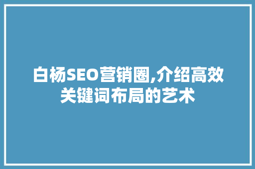 白杨SEO营销圈,介绍高效关键词布局的艺术