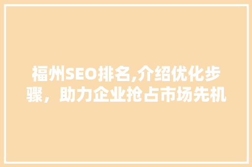 福州SEO排名,介绍优化步骤，助力企业抢占市场先机