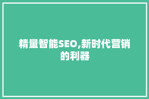 精量智能SEO,新时代营销的利器
