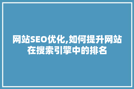 网站SEO优化,如何提升网站在搜索引擎中的排名
