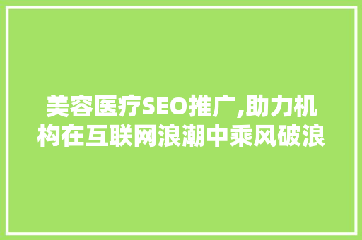 美容医疗SEO推广,助力机构在互联网浪潮中乘风破浪
