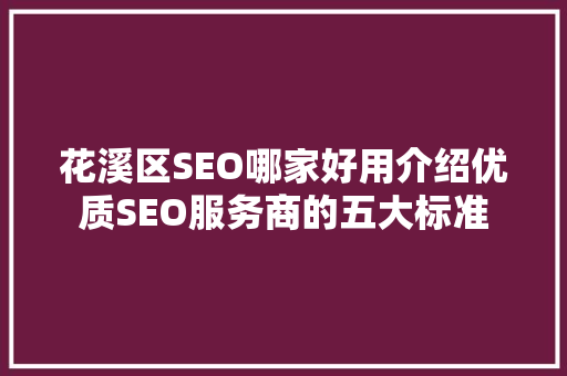 花溪区SEO哪家好用介绍优质SEO服务商的五大标准