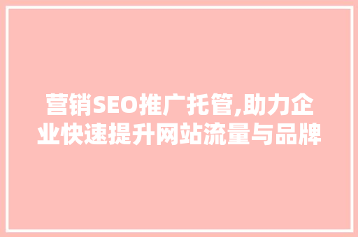 营销SEO推广托管,助力企业快速提升网站流量与品牌知名度