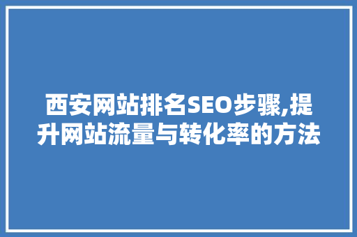 西安网站排名SEO步骤,提升网站流量与转化率的方法