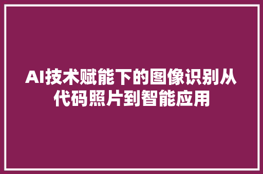 AI技术赋能下的图像识别从代码照片到智能应用  第1张