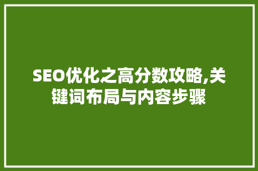 SEO优化之高分数攻略,关键词布局与内容步骤