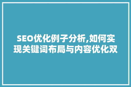 SEO优化例子分析,如何实现关键词布局与内容优化双丰收