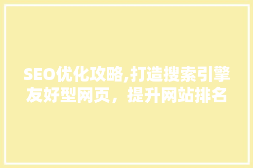 SEO优化攻略,打造搜索引擎友好型网页，提升网站排名
