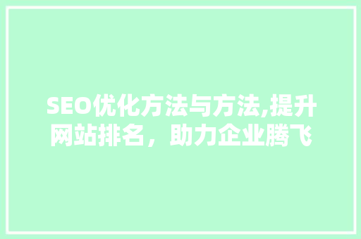 SEO优化方法与方法,提升网站排名，助力企业腾飞